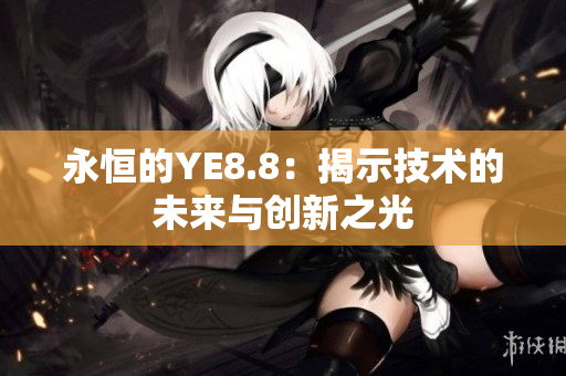 永恒的YE8.8：揭示技術(shù)的未來與創(chuàng)新之光