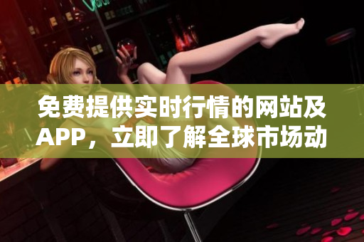免費提供實時行情的網(wǎng)站及APP，立即了解全球市場動態(tài)