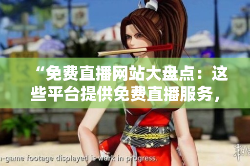 “免費直播網(wǎng)站大盤點：這些平臺提供免費直播服務(wù)，你知道嗎？”