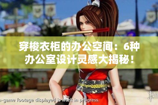 穿梭衣柜的辦公空間：6種辦公室設(shè)計(jì)靈感大揭秘！