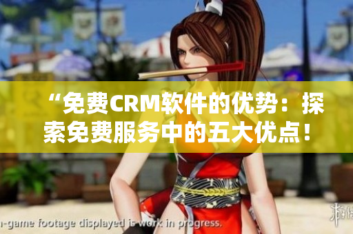 “免費(fèi)CRM軟件的優(yōu)勢(shì)：探索免費(fèi)服務(wù)中的五大優(yōu)點(diǎn)！”