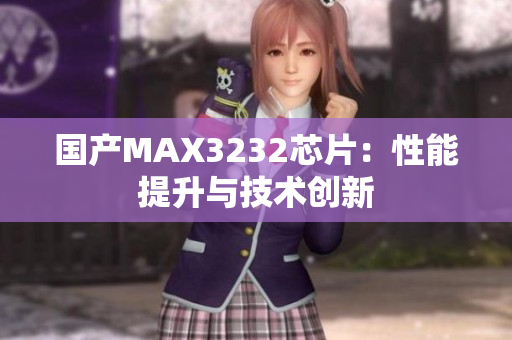 國(guó)產(chǎn)MAX3232芯片：性能提升與技術(shù)創(chuàng)新