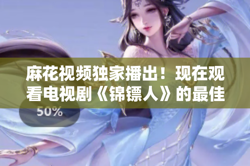 麻花視頻獨家播出！現(xiàn)在觀看電視劇《錦鏢人》的最佳選擇！