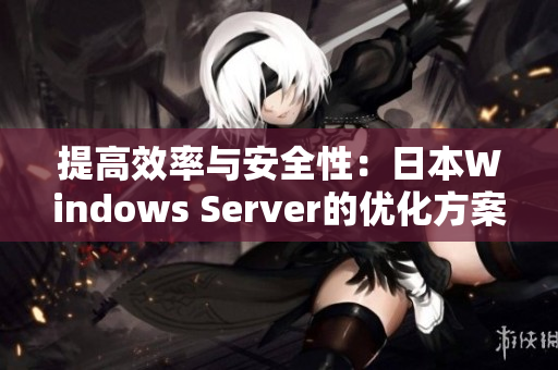 提高效率與安全性：日本Windows Server的優(yōu)化方案
