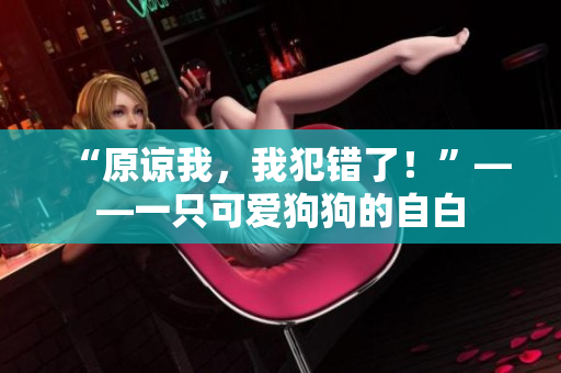“原諒我，我犯錯了！”——一只可愛狗狗的自白