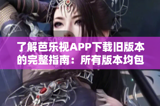 了解芭樂(lè)視APP下載舊版本的完整指南：所有版本均包含在內(nèi)，讓您輕松找到所需的舊版本。