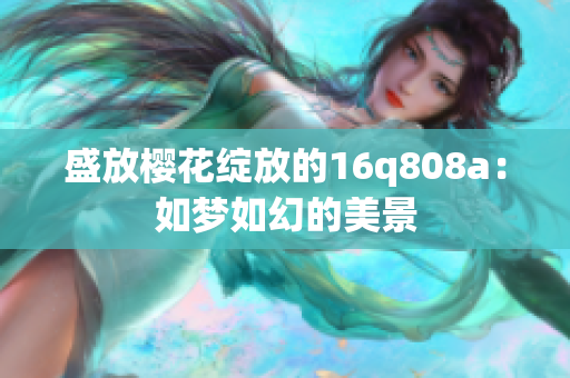盛放櫻花綻放的16q808a：如夢(mèng)如幻的美景