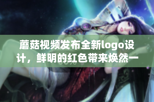 蘑菇視頻發(fā)布全新logo設(shè)計(jì)，鮮明的紅色帶來(lái)煥然一新的視覺(jué)體驗(yàn)