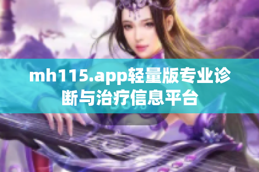 mh115.app輕量版專業(yè)診斷與治療信息平臺(tái)