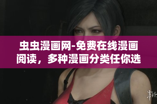 蟲蟲漫畫網(wǎng)-免費(fèi)在線漫畫閱讀，多種漫畫分類任你選擇
