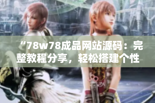 “78w78成品網(wǎng)站源碼：完整教程分享，輕松搭建個(gè)性化網(wǎng)站！”