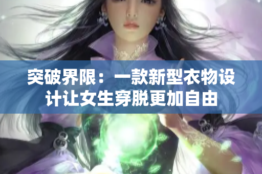 突破界限：一款新型衣物設(shè)計(jì)讓女生穿脫更加自由
