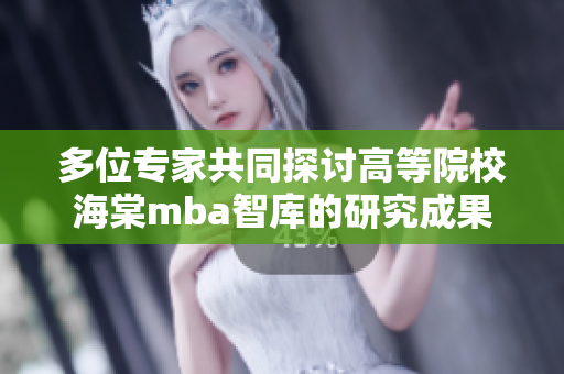 多位專家共同探討高等院校海棠mba智庫(kù)的研究成果