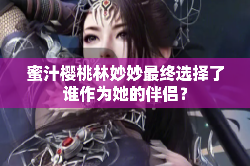 蜜汁櫻桃林妙妙最終選擇了誰作為她的伴侶？