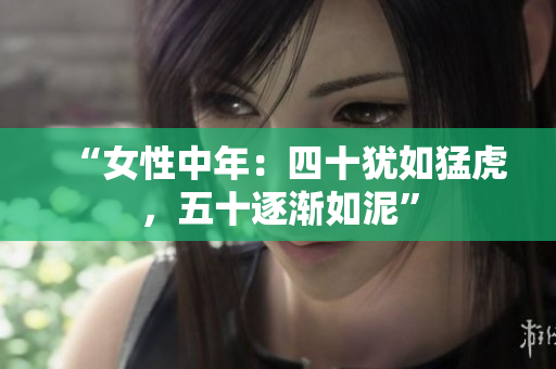 “女性中年：四十猶如猛虎，五十逐漸如泥”