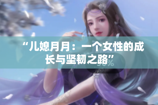 “兒媳月月：一個(gè)女性的成長(zhǎng)與堅(jiān)韌之路”