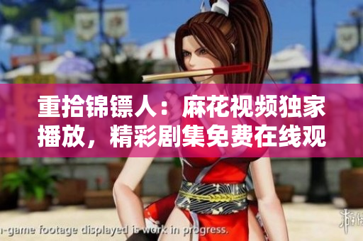 重拾錦鏢人：麻花視頻獨(dú)家播放，精彩劇集免費(fèi)在線觀看！
