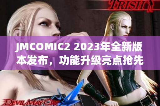 JMCOMIC2 2023年全新版本發(fā)布，功能升級(jí)亮點(diǎn)搶先看