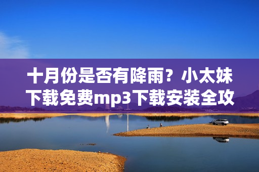 十月份是否有降雨？小太妹下載免費(fèi)mp3下載安裝全攻略