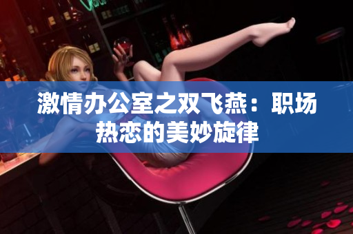 激情辦公室之雙飛燕：職場(chǎng)熱戀的美妙旋律