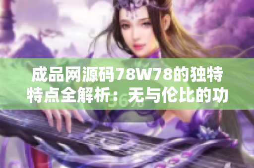 成品網(wǎng)源碼78W78的獨特特點全解析：無與倫比的功能和用戶體驗