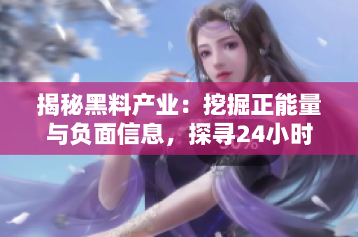 揭秘黑料產(chǎn)業(yè)：挖掘正能量與負面信息，探尋24小時不打烊的秘密