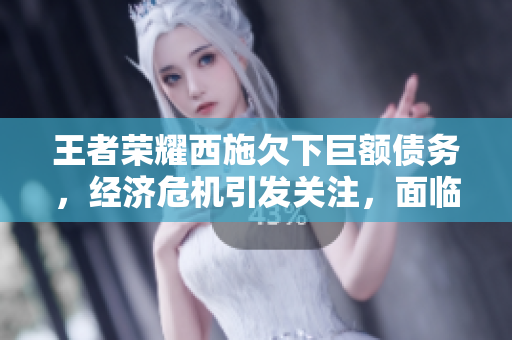 王者榮耀西施欠下巨額債務(wù)，經(jīng)濟危機引發(fā)關(guān)注，面臨金融壓力無法償還