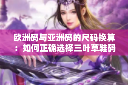 歐洲碼與亞洲碼的尺碼換算：如何正確選擇三葉草鞋碼？