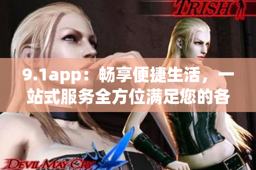 9.1app：暢享便捷生活，一站式服務(wù)全方位滿足您的各種需求
