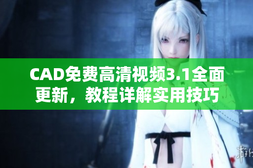 CAD免費高清視頻3.1全面更新，教程詳解實用技巧