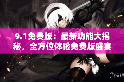 9.1免費版：最新功能大揭秘，全方位體驗免費版盛宴