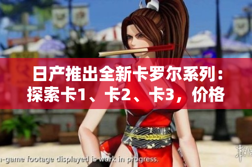 日產(chǎn)推出全新卡羅爾系列：探索卡1、卡2、卡3，價(jià)格揭秘！