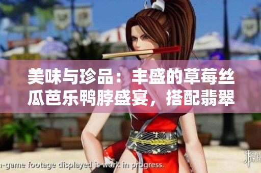 美味與珍品：豐盛的草莓絲瓜芭樂鴨脖盛宴，搭配翡翠手鐲，盡顯品味雅致