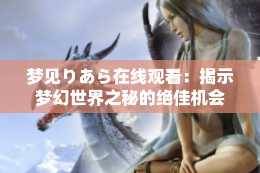 夢(mèng)見(jiàn)りあら在線觀看：揭示夢(mèng)幻世界之秘的絕佳機(jī)會(huì)