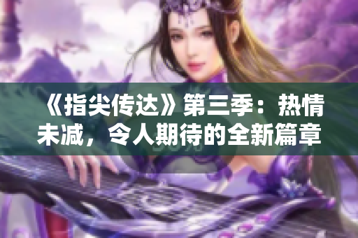 《指尖傳達(dá)》第三季：熱情未減，令人期待的全新篇章!