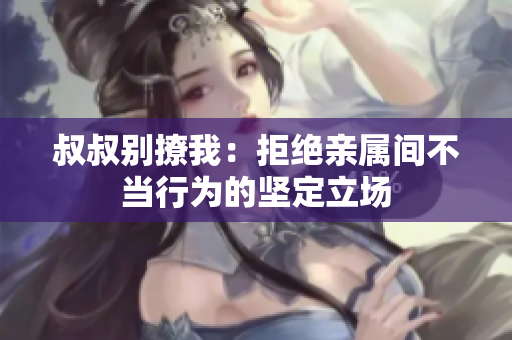 叔叔別撩我：拒絕親屬間不當(dāng)行為的堅(jiān)定立場(chǎng)