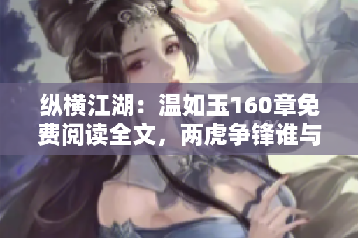 縱橫江湖：溫如玉160章免費(fèi)閱讀全文，兩虎爭(zhēng)鋒誰(shuí)與爭(zhēng)鋒？