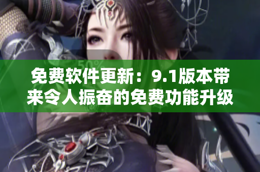 免費(fèi)軟件更新：9.1版本帶來令人振奮的免費(fèi)功能升級(jí)