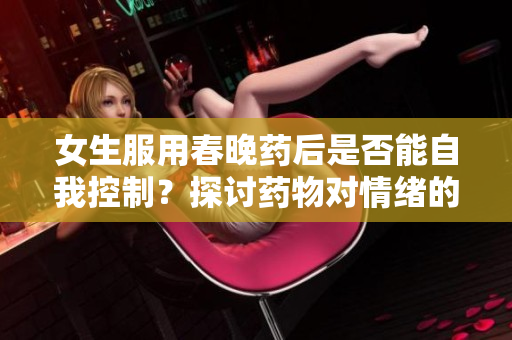 女生服用春晚藥后是否能自我控制？探討藥物對(duì)情緒的影響