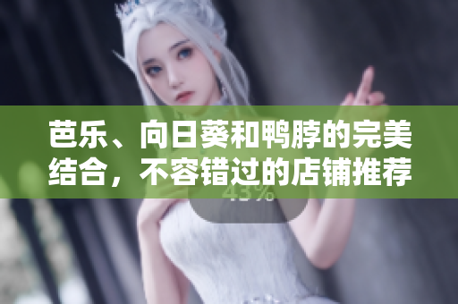 芭樂、向日葵和鴨脖的完美結合，不容錯過的店鋪推薦