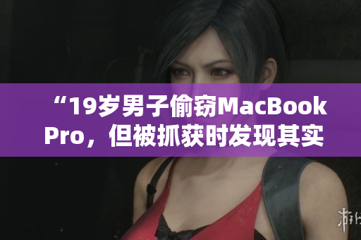 “19歲男子偷竊MacBook Pro，但被抓獲時發(fā)現(xiàn)其實際年齡未滿16歲”