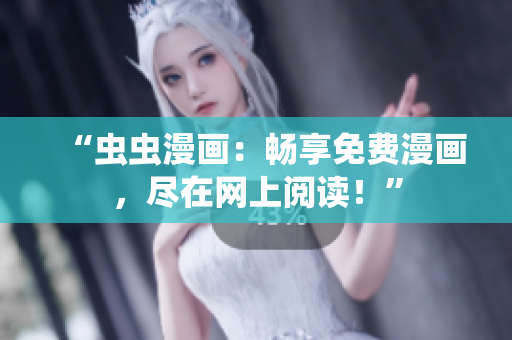 “蟲蟲漫畫：暢享免費漫畫，盡在網(wǎng)上閱讀！”