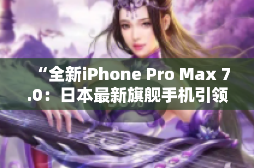 “全新iPhone Pro Max 7.0：日本最新旗艦手機(jī)引領(lǐng)科技潮流！”