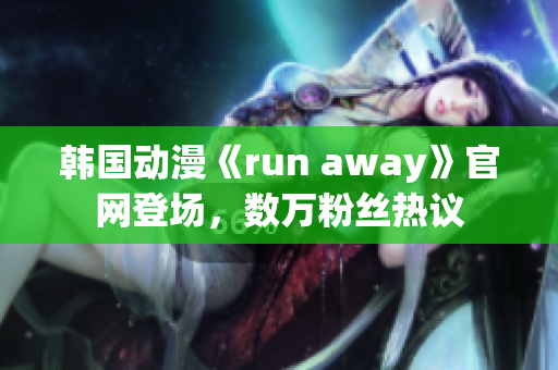 韓國動漫《run away》官網(wǎng)登場，數(shù)萬粉絲熱議