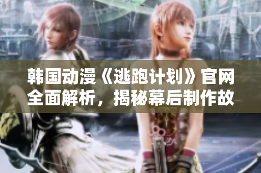 韓國動漫《逃跑計劃》官網(wǎng)全面解析，揭秘幕后制作故事與角色設(shè)定
