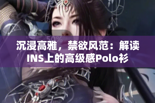 沉浸高雅，禁欲風(fēng)范：解讀INS上的高級感Polo衫