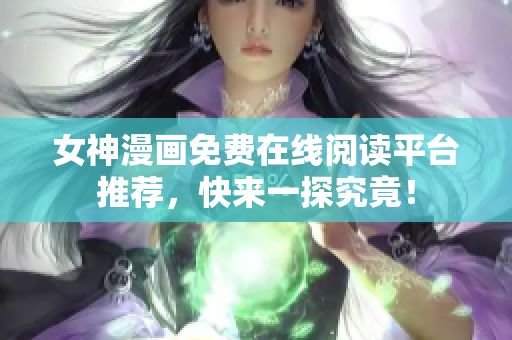 女神漫畫免費(fèi)在線閱讀平臺推薦，快來一探究竟！