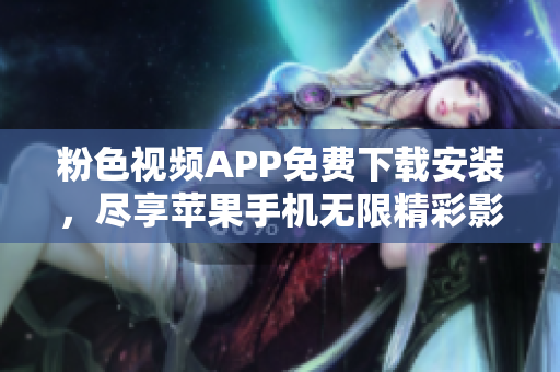 粉色視頻APP免費(fèi)下載安裝，盡享蘋果手機(jī)無限精彩影視體驗(yàn)