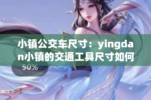 小鎮(zhèn)公交車尺寸：yingdan小鎮(zhèn)的交通工具尺寸如何？