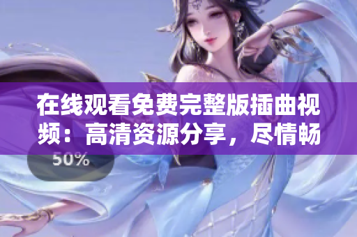 在線觀看免費(fèi)完整版插曲視頻：高清資源分享，盡情暢享精彩音樂(lè)時(shí)刻